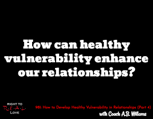 How to Develop Healthy Vulnerability in Relationships (Part 4)
