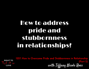 How to Overcome Pride and Stubbornness in Relationships (Part 2)