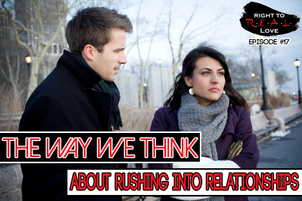 Lessons On Rushing Love 17: The Way We Think About Rushing Into Relationships | Right to REAL Love